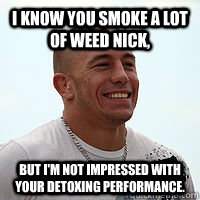 I know you smoke a lot of weed Nick, But I'm not impressed with your detoxing performance.  