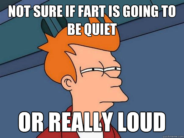 Not sure if fart is going to be quiet or really loud  Futurama Fry