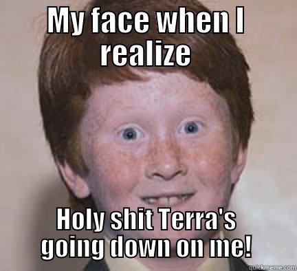 MY FACE WHEN I REALIZE HOLY SHIT TERRA'S GOING DOWN ON ME! Over Confident Ginger