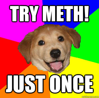 try meth! just once  Advice Dog