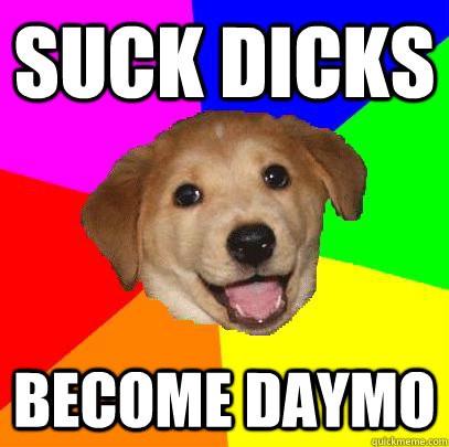 Suck dicks Become Daymo  Advice Dog