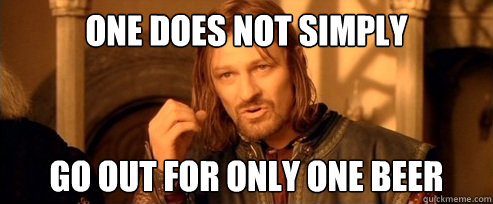 One does not simply go out for only one beer - One does not simply go out for only one beer  One Does Not Simply