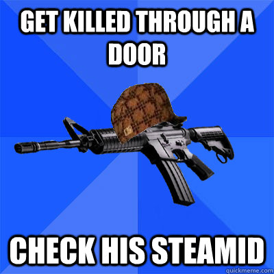 get killed through a door check his steamid  Scumbag CS Weapon