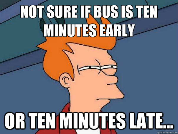 Not sure if bus is ten
minutes early or ten minutes late... - Not sure if bus is ten
minutes early or ten minutes late...  Futurama Fry