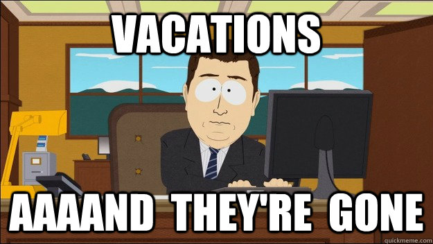 vacations AAAAND  they're  gone - vacations AAAAND  they're  gone  aaaand its gone