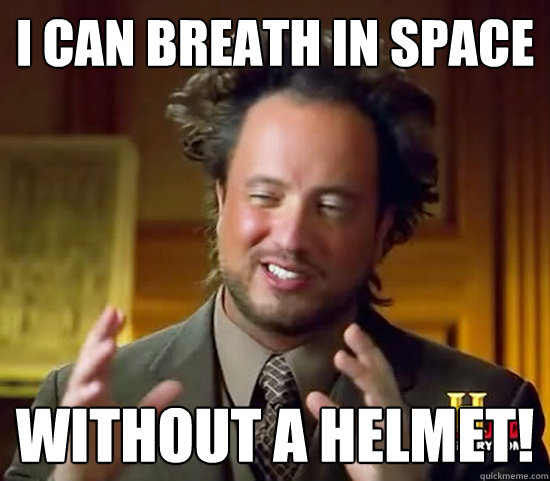 I can breath in space Without a helmet!  Ancient Aliens