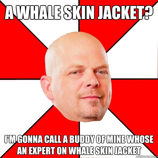 A whale skin jacket? I'm gonna call a buddy of mine whose an expert on whale skin jacket  Pawn Star