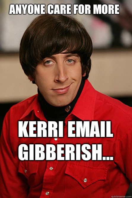 Anyone care for more Kerri email gibberish... - Anyone care for more Kerri email gibberish...  Pickup Line Scientist