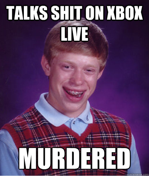 Talks shit on Xbox live Murdered  Bad Luck Brian