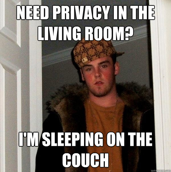 NEED PRIVACY IN THE LIVING ROOM? I'M SLEEPING ON THE COUCH  Scumbag Steve