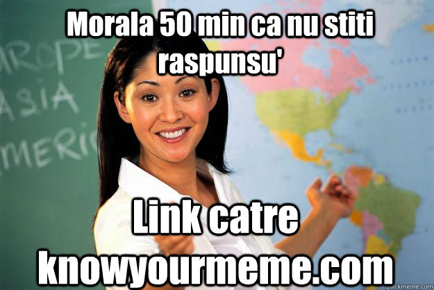 Morala 50 min ca nu stiti raspunsu' Link catre knowyourmeme.com - Morala 50 min ca nu stiti raspunsu' Link catre knowyourmeme.com  Unhelpful High School Teacher