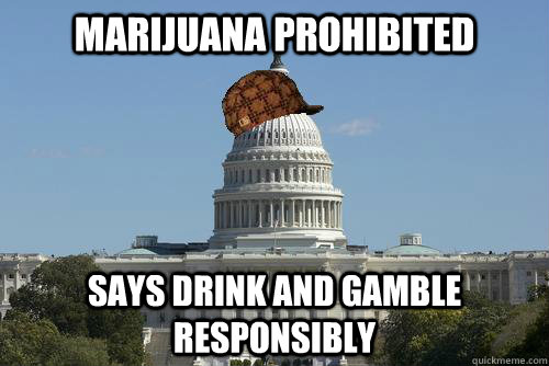 Marijuana prohibited says drink and gamble responsibly  Scumbag Government