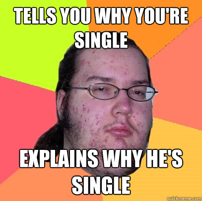 Tells you why you're single Explains why he's single - Tells you why you're single Explains why he's single  Butthurt Dweller