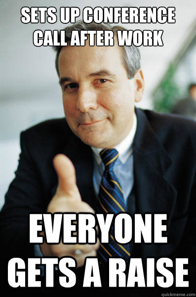 Sets up conference call after work everyone gets a raise - Sets up conference call after work everyone gets a raise  Good Guy Boss