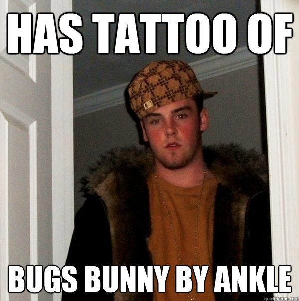 HAS TATTOO OF BUGS BUNNY BY ANKLE  Scumbag Steve