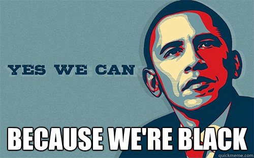  because we're black -  because we're black  Scumbag Obama