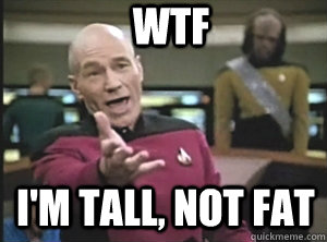 WTF I'm tall, not fat  Annoyed Picard