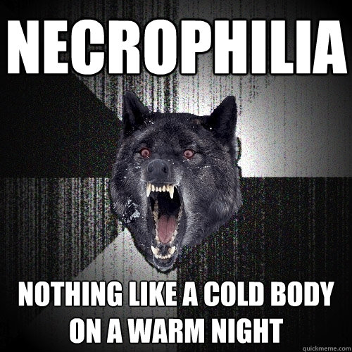 necrophilia nothing like a cold body on a warm night - necrophilia nothing like a cold body on a warm night  Insanity Wolf