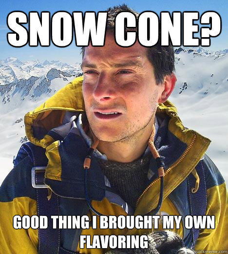 Snow cone? Good thing I brought my own flavoring  Bear Grylls