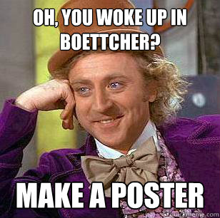 Oh, You woke up in boettcher? make a poster  Condescending Wonka