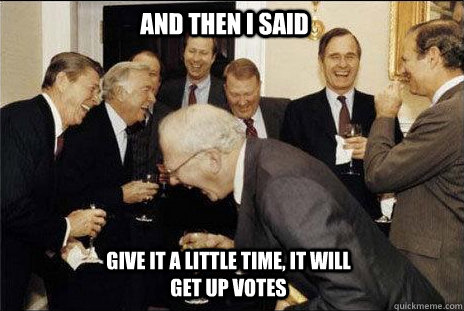 And then I said give it a little time, it will get up votes  laughing politicians