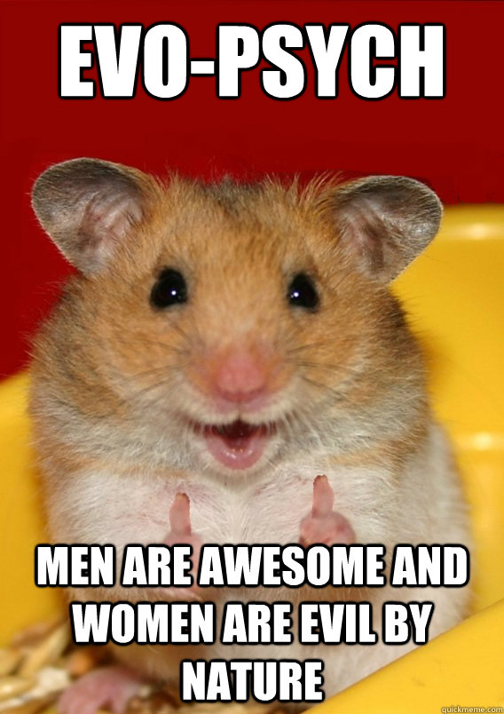 Evo-psych men are awesome and women are evil by nature  - Evo-psych men are awesome and women are evil by nature   Rationalization Hamster