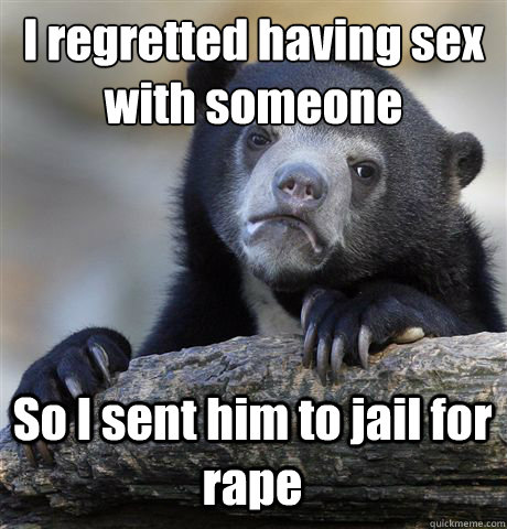 I regretted having sex with someone  So I sent him to jail for rape  Confession Bear