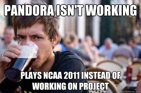 Pandora isn't working plays ncaa 2011 instead of working on project  Lazy College Senior