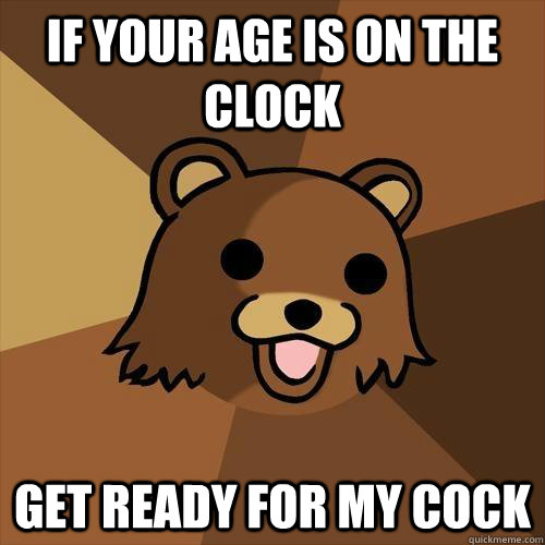 If Your Age is on the Clock Get ready for my cock  Pedobear