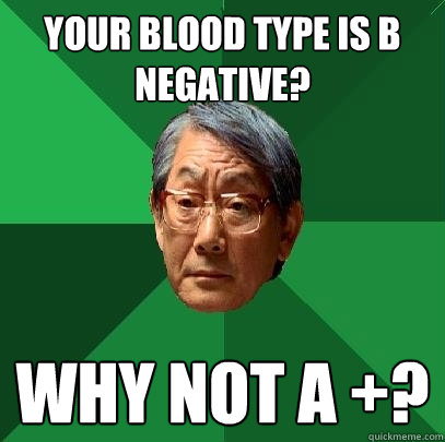 Your blood type is B negative? Why not A +?  High Expectations Asian Father