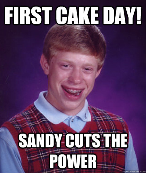 First cake day! Sandy cuts the power  Bad Luck Brian