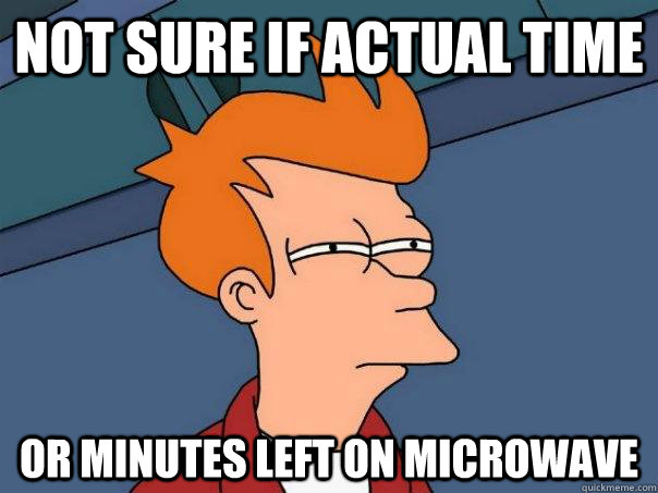 Not sure if actual time  Or minutes left on microwave  Futurama Fry