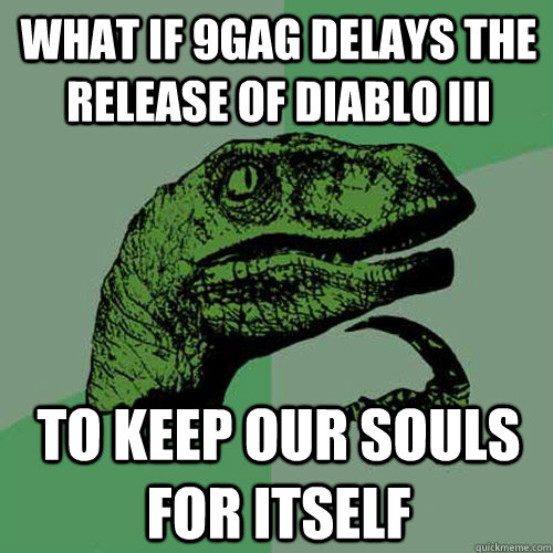 What if 9gag delays the release of diablo III to keep our souls for itself - What if 9gag delays the release of diablo III to keep our souls for itself  Philosoraptor