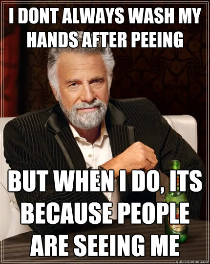 i dont always wash my hands after peeing But when I do, its because people are seeing me   The Most Interesting Man In The World