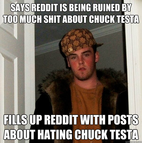 Says reddit is being ruined by too much shit about Chuck Testa Fills up reddit with posts about hating chuck testa  Scumbag Steve