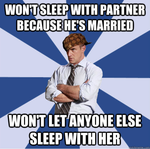 Won't sleep with partner because he's married Won't let anyone else sleep with her  Scumbag Stabler