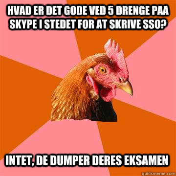 Hvad er det gode ved 5 drenge paa skype i stedet for at skrive SSO? Intet, de dumper deres eksamen  Anti-Joke Chicken