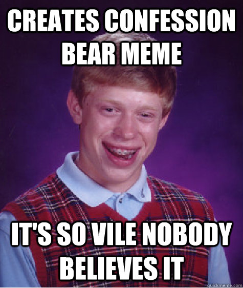 creates confession bear meme it's so vile nobody believes it - creates confession bear meme it's so vile nobody believes it  Bad Luck Brian