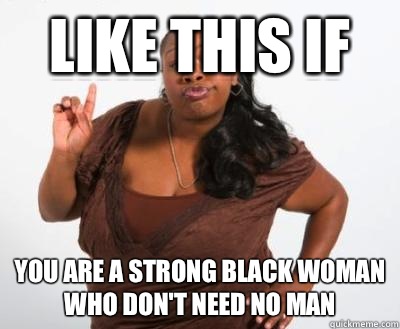 Like this if You are a strong black woman who don't need no man  