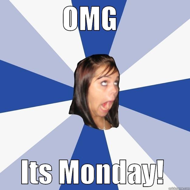 OMG  ITS MONDAY! Annoying Facebook Girl