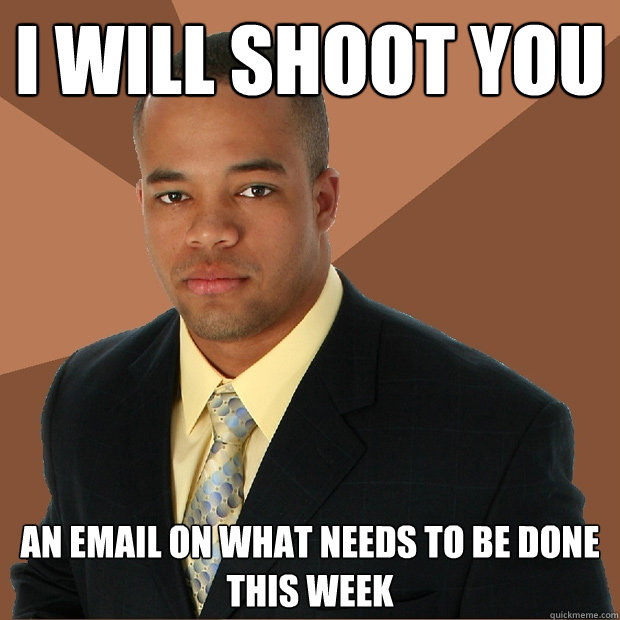 I WILL SHOOT YOU  an email on what needs to be done this week  Successful Black Man