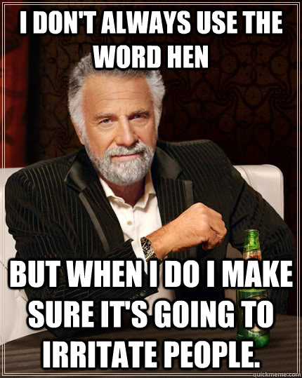 I don't always use the word hen but when I do I make sure it's going to irritate people. - I don't always use the word hen but when I do I make sure it's going to irritate people.  The Most Interesting Man In The World