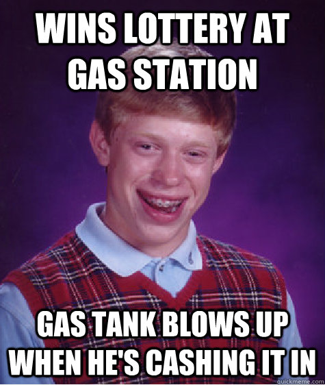 wins lottery at gas station gas tank blows up when he's cashing it in  Bad Luck Brian