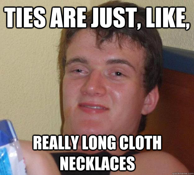 Ties are just, like,  really long cloth necklaces - Ties are just, like,  really long cloth necklaces  10 Guy