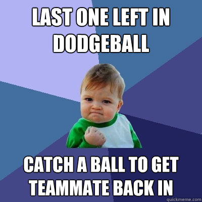 last one left in dodgeball catch a ball to get teammate back in  Success Kid