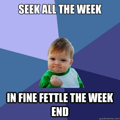 seek all the week in fine fettle the week end  Success Kid