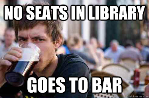 no seats in library goes to bar - no seats in library goes to bar  Lazy College Senior