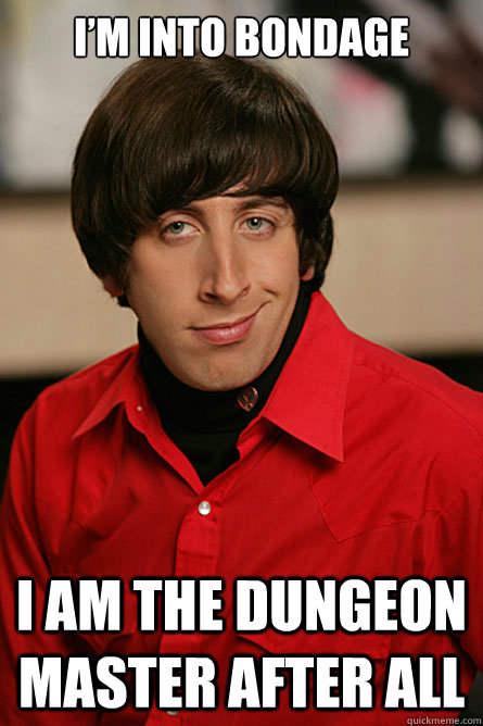 I’m into bondage I am the dungeon master after all  Pickup Line Scientist