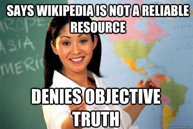 Says wikipedia is not a reliable resource Denies Objective Truth - Says wikipedia is not a reliable resource Denies Objective Truth  Unhelpful High School Teacher