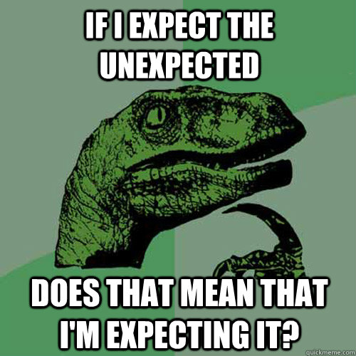 If I expect the unexpected  does that mean that i'm expecting it? - If I expect the unexpected  does that mean that i'm expecting it?  Philosoraptor